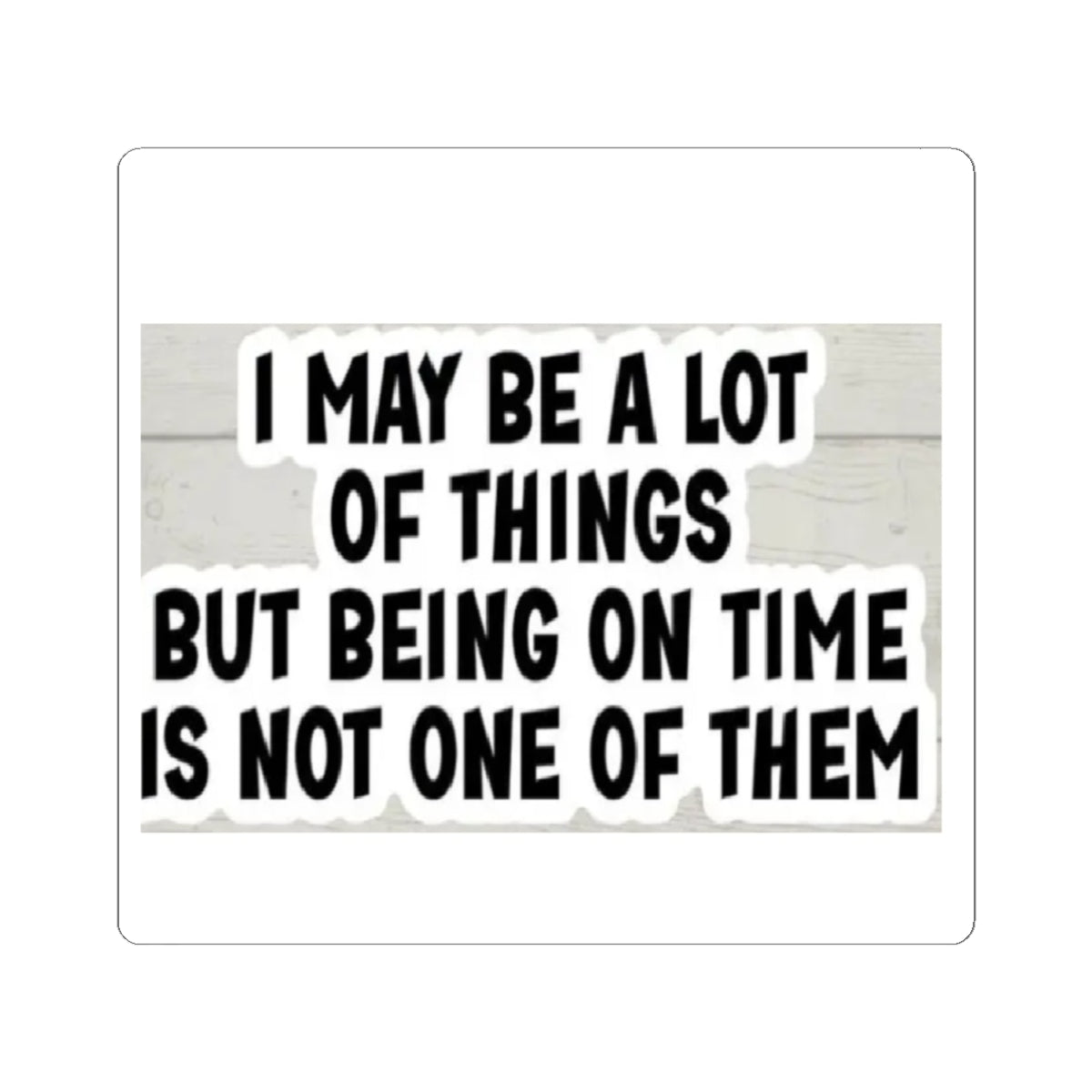 Kiss-Cut Sticker — "I May Be A Lot of Things But Being On Time Is Not One of Them" Funny Planner Laptop Decal