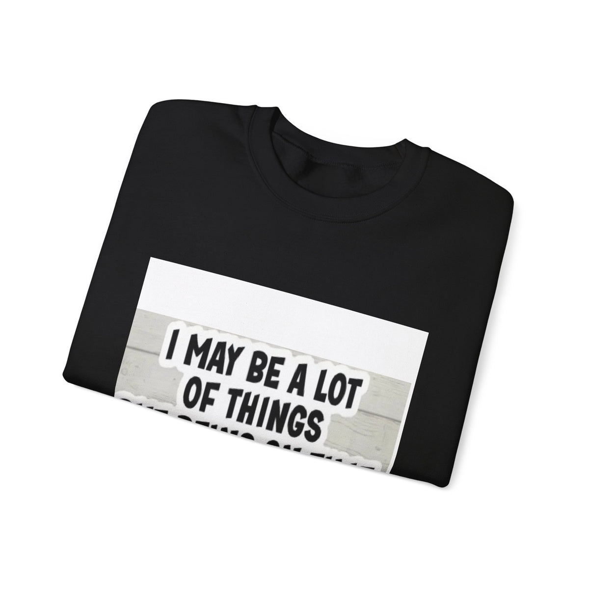 Crewneck Sweatshirt - "I May Be A Lot of Things But Being On Time Is Not One of Them" Funny Graphic Pullover