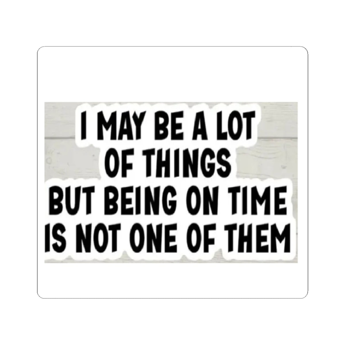 Kiss-Cut Sticker — "I May Be A Lot of Things But Being On Time Is Not One of Them" Funny Planner Laptop Decal