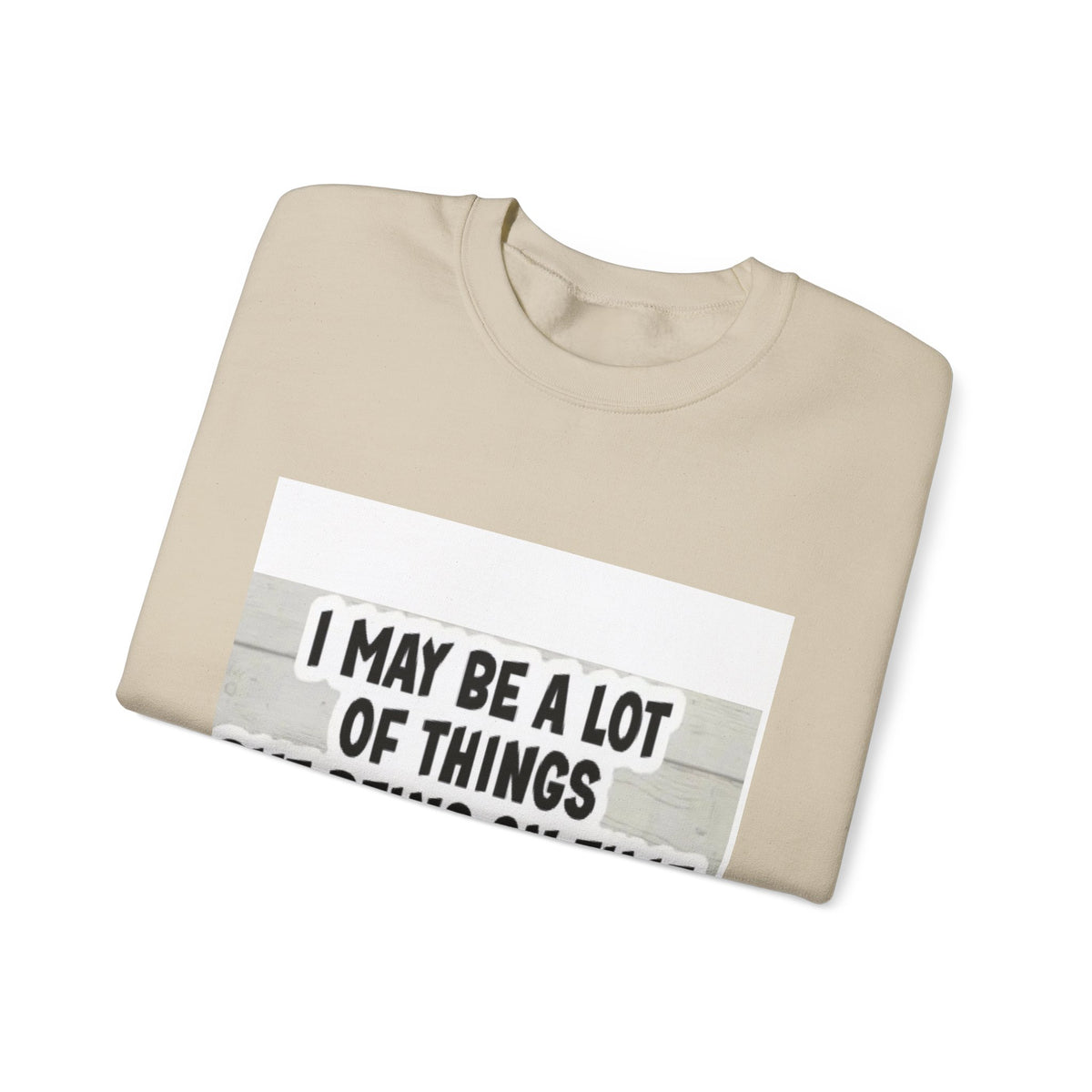 Crewneck Sweatshirt - "I May Be A Lot of Things But Being On Time Is Not One of Them" Funny Graphic Pullover