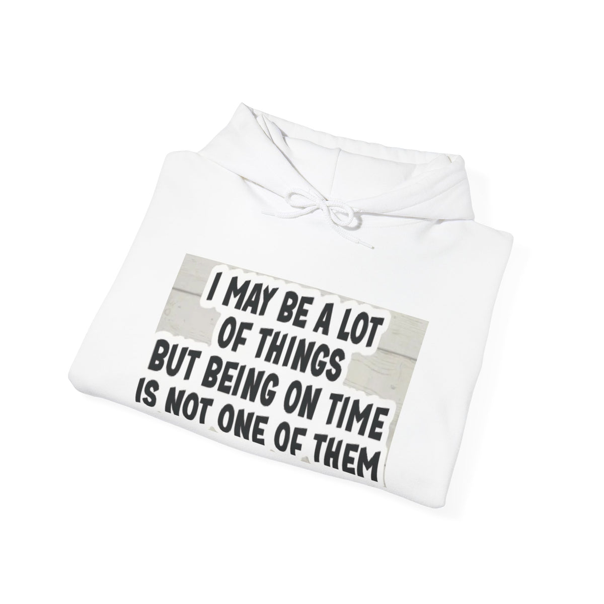 Hoodie - "I May Be A Lot of Things but Being on Time Is Not One of Them" Funny Graphic Pullover