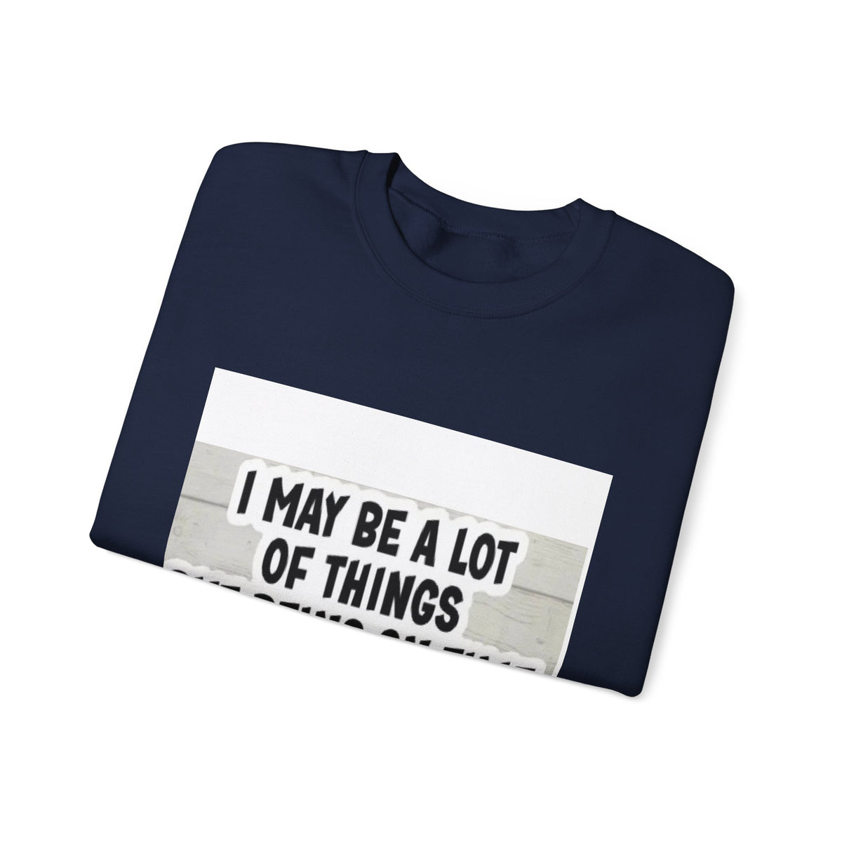 Crewneck Sweatshirt - "I May Be A Lot of Things But Being On Time Is Not One of Them" Funny Graphic Pullover
