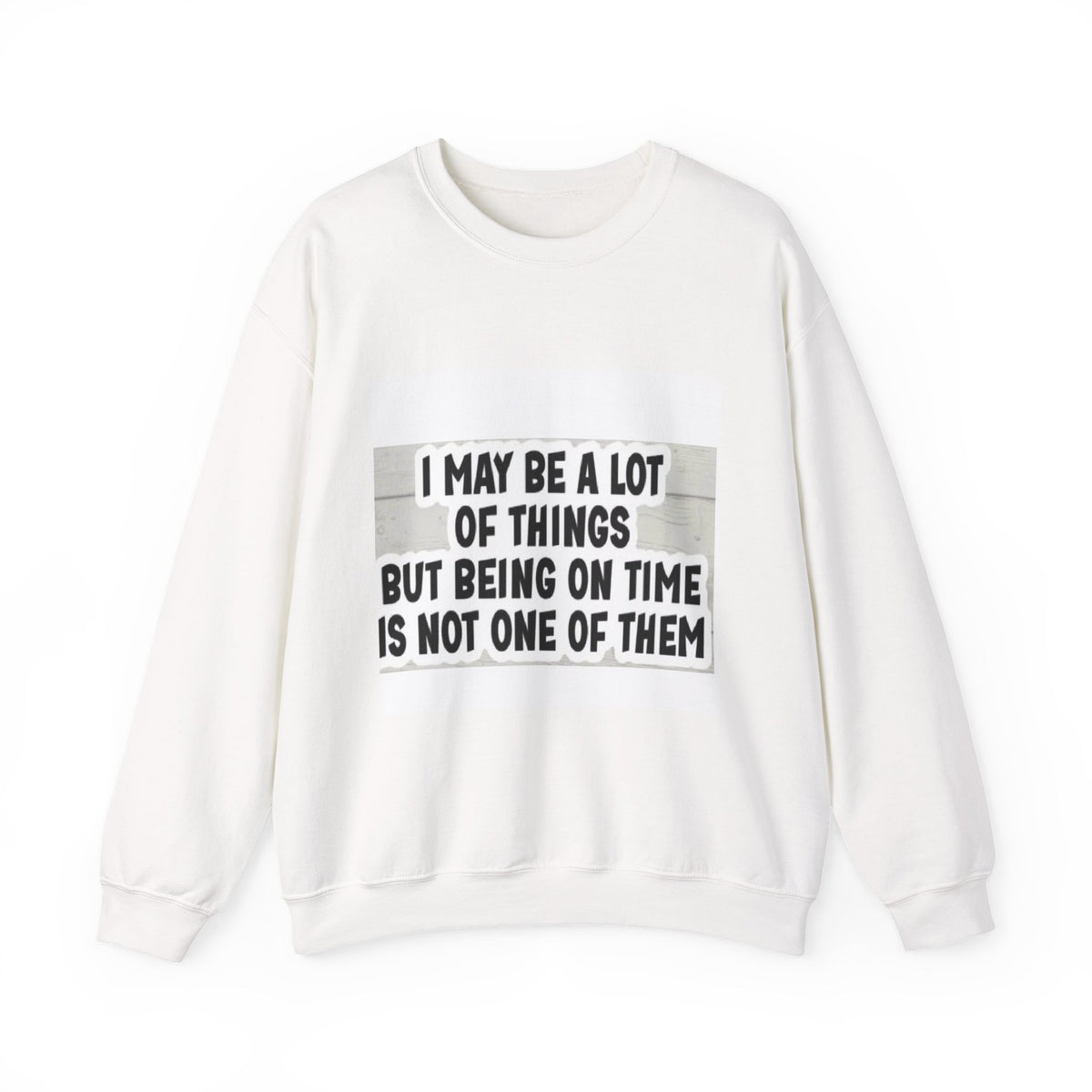 Crewneck Sweatshirt - "I May Be A Lot of Things But Being On Time Is Not One of Them" Funny Graphic Pullover