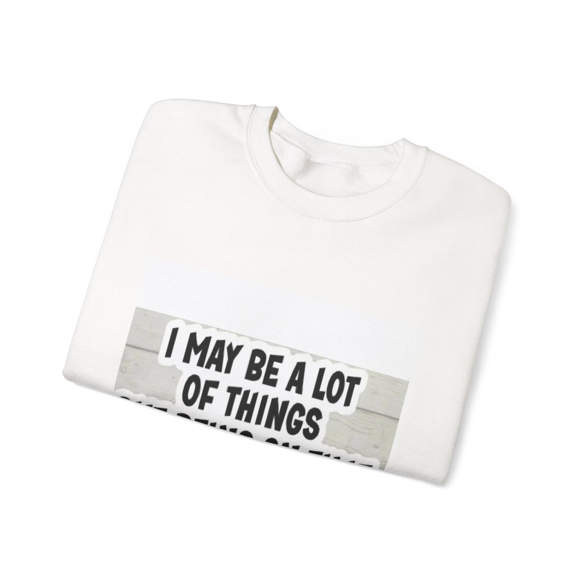 Crewneck Sweatshirt - "I May Be A Lot of Things But Being On Time Is Not One of Them" Funny Graphic Pullover