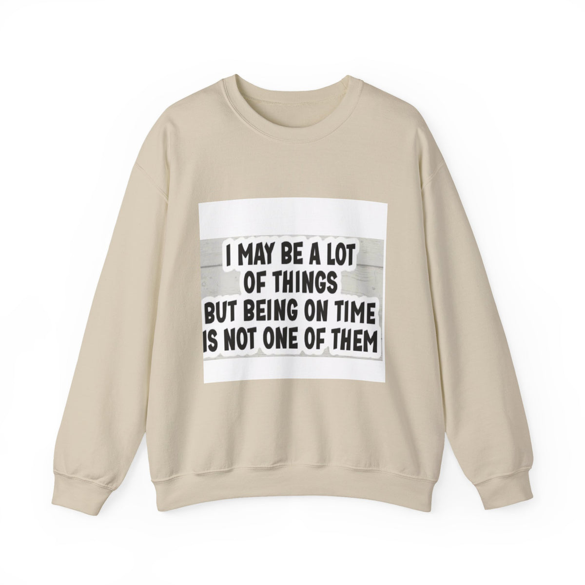 Crewneck Sweatshirt - "I May Be A Lot of Things But Being On Time Is Not One of Them" Funny Graphic Pullover